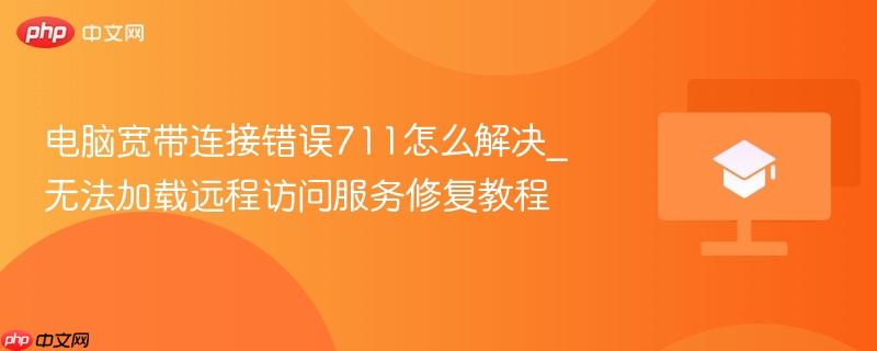 电脑宽带连接错误711怎么解决_无法加载远程访问服务修复教程  第1张
