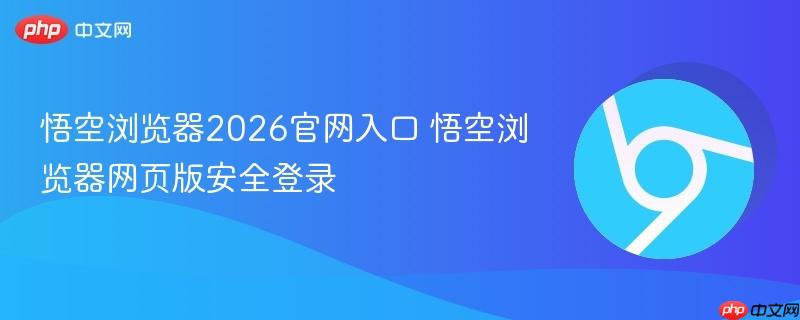 悟空浏览器2026官网入口 悟空浏览器网页版安全登录  第1张