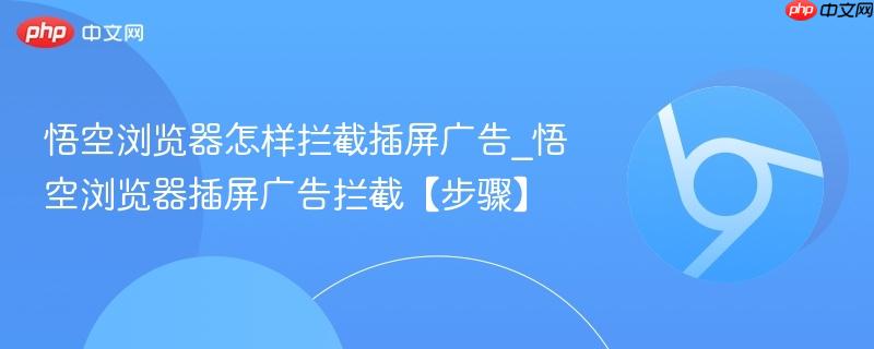 悟空浏览器怎样拦截插屏广告_悟空浏览器插屏广告拦截【步骤】  第1张