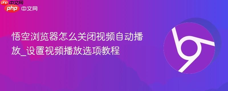 悟空浏览器怎么关闭视频自动播放_设置视频播放选项教程 第1张 悟空浏览器怎么关闭视频自动播放_设置视频播放选项教程 第1张