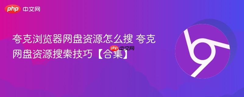 夸克浏览器网盘资源怎么搜 夸克网盘资源搜索技巧【合集】  第1张