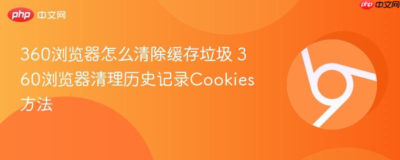 360浏览器怎么清除缓存垃圾 360浏览器清理历史记录Cookies方法  第1张