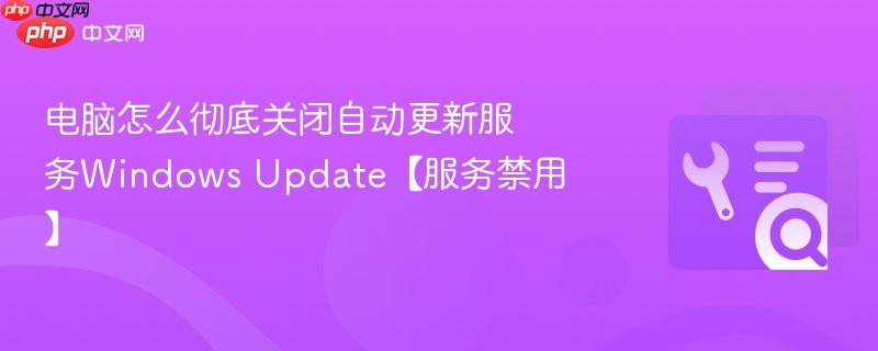 电脑怎么彻底关闭自动更新服务Windows Update【服务禁用】  第1张