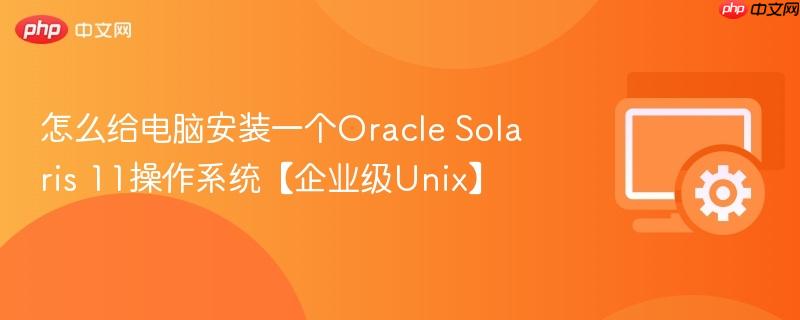 怎么给电脑安装一个Oracle Solaris 11操作系统【企业级Unix】