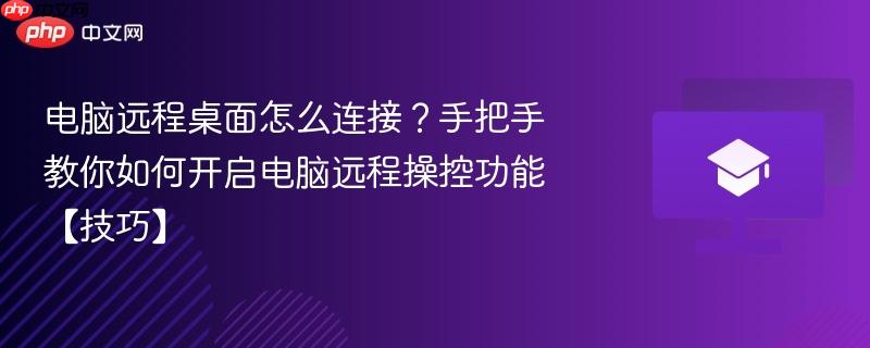 电脑远程桌面怎么连接？手把手教你如何开启电脑远程操控功能【技巧】  第1张