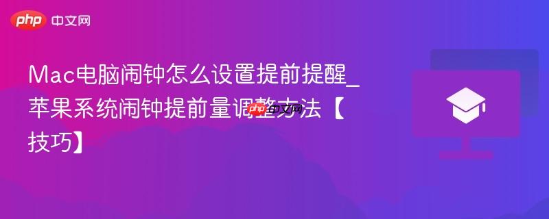Mac电脑闹钟怎么设置提前提醒_苹果系统闹钟提前量调整方法【技巧】  第1张