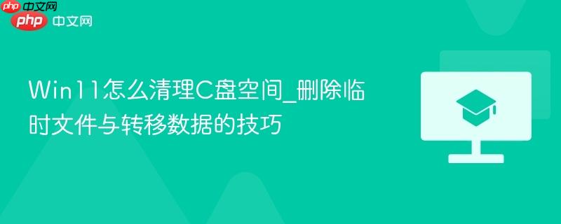 Win11怎么清理C盘空间_删除临时文件与转移数据的技巧  第1张