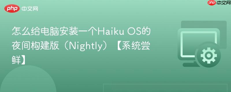 怎么给电脑安装一个Haiku OS的夜间构建版（Nightly）【系统尝鲜】  第1张
