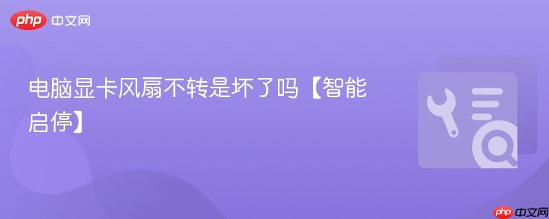 电脑显卡风扇不转是坏了吗【智能启停】  第1张