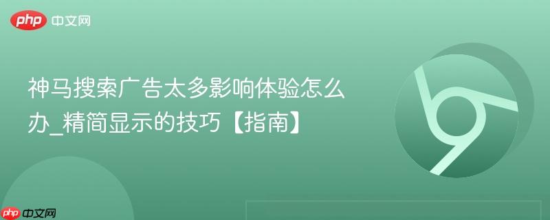 神马搜索广告太多影响体验怎么办_精简显示的技巧【指南】  第1张