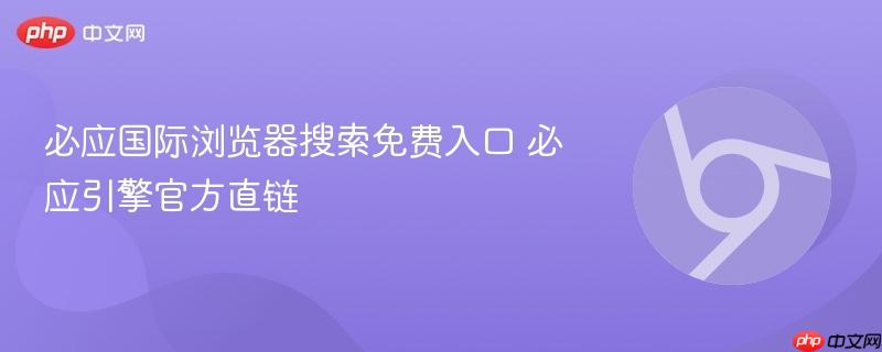 必应国际浏览器搜索免费入口 必应引擎官方直链  第1张