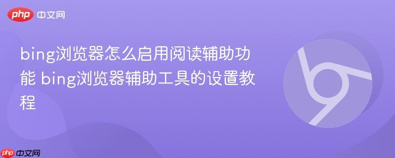 bing浏览器怎么启用阅读辅助功能 bing浏览器辅助工具的设置教程  第1张