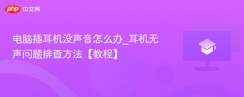电脑插耳机没声音怎么办_耳机无声问题排查方法【教程】  第1张