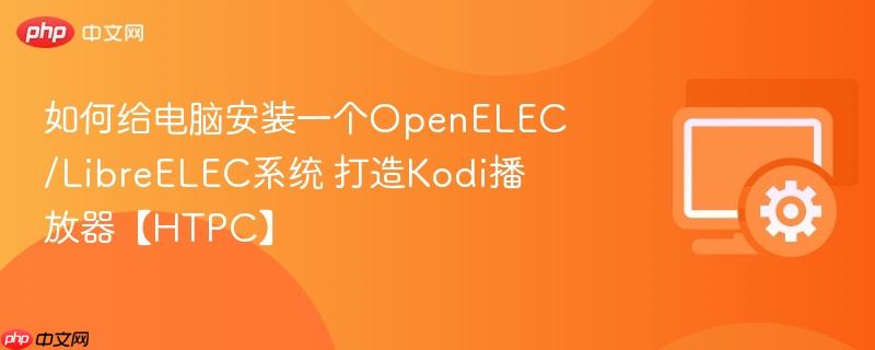 如何给电脑安装一个OpenELEC/LibreELEC系统 打造Kodi播放器【HTPC】  第1张