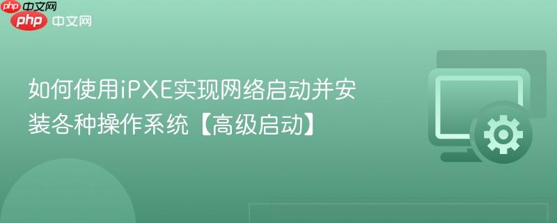 如何使用iPXE实现网络启动并安装各种操作系统【高级启动】  第1张