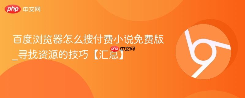 百度浏览器怎么搜付费小说免费版_寻找资源的技巧【汇总】  第1张