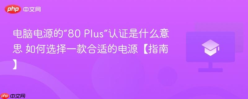 电脑电源的“80 Plus”认证是什么意思 如何选择一款合适的电源【指南】