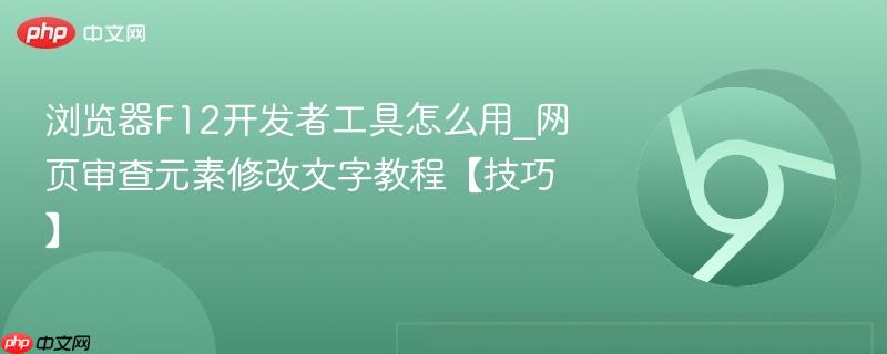 浏览器F12开发者工具怎么用_网页审查元素修改文字教程【技巧】