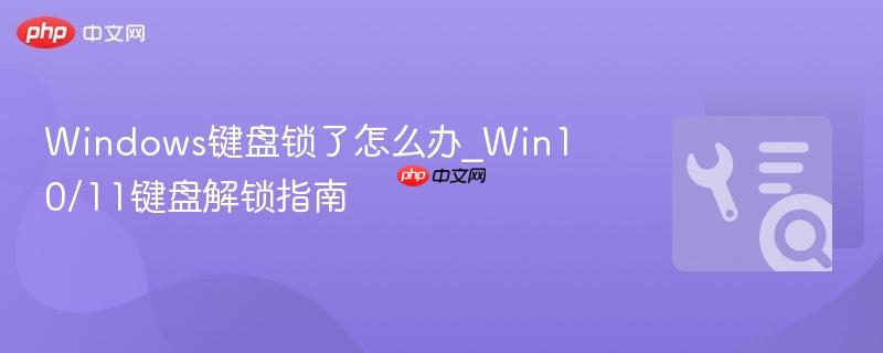 Windows键盘锁了怎么办_Win10/11键盘解锁指南  第1张