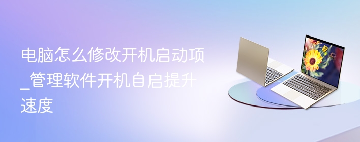 电脑怎么修改开机启动项_管理软件开机自启提升速度  第1张
