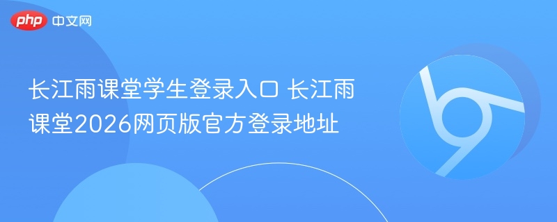 长江雨课堂学生登录入口 长江雨课堂2026网页版官方登录地址  第1张