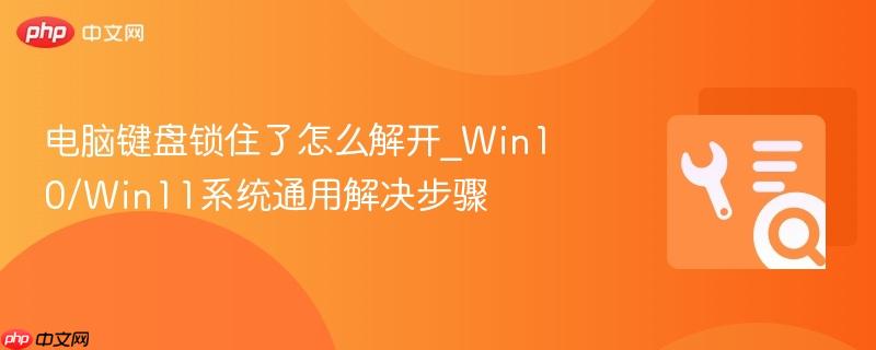 电脑键盘锁住了怎么解开_Win10/Win11系统通用解决步骤  第1张