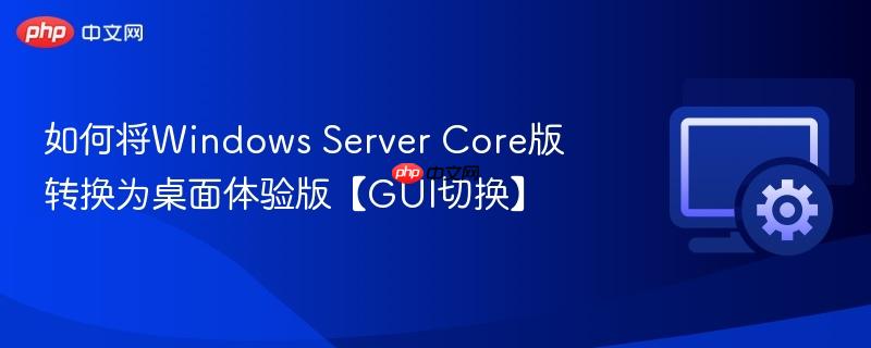 如何将Windows Server Core版转换为桌面体验版【GUI切换】  第1张
