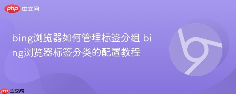 bing浏览器如何管理标签分组 bing浏览器标签分类的配置教程  第1张