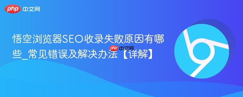悟空浏览器SEO收录失败原因有哪些_常见错误及解决办法【详解】  第1张