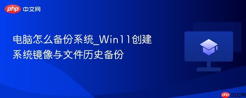 电脑怎么备份系统_Win11创建系统镜像与文件历史备份  第1张
