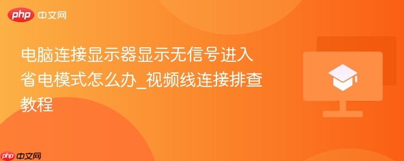 电脑连接显示器显示无信号进入省电模式怎么办_视频线连接排查教程  第1张