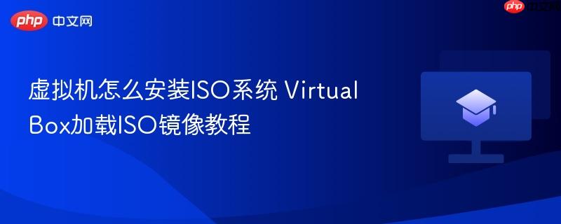 虚拟机怎么安装ISO系统 VirtualBox加载ISO镜像教程