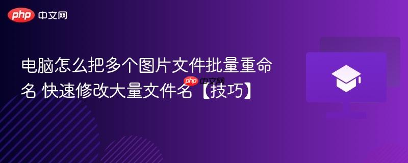 电脑怎么把多个图片文件批量重命名 快速修改大量文件名【技巧】 第1张 电脑怎么把多个图片文件批量重命名 快速修改大量文件名【技巧】 第1张