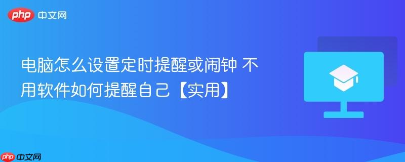 电脑怎么设置定时提醒或闹钟 不用软件如何提醒自己【实用】 第1张 电脑怎么设置定时提醒或闹钟 不用软件如何提醒自己【实用】 第1张