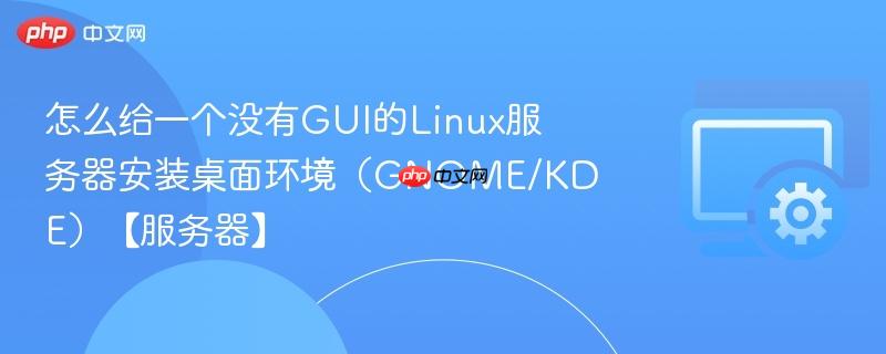 怎么给一个没有GUI的Linux服务器安装桌面环境（GNOME/KDE）【服务器】  第1张