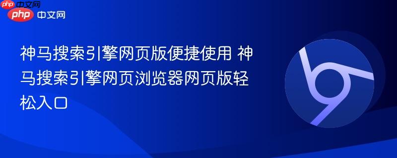 神马搜索引擎网页版便捷使用 神马搜索引擎网页浏览器网页版轻松入口  第1张