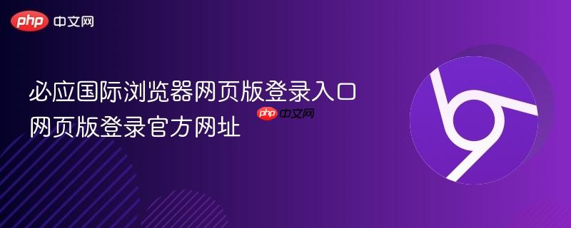 必应国际浏览器网页版登录入口 网页版登录官方网址  第1张