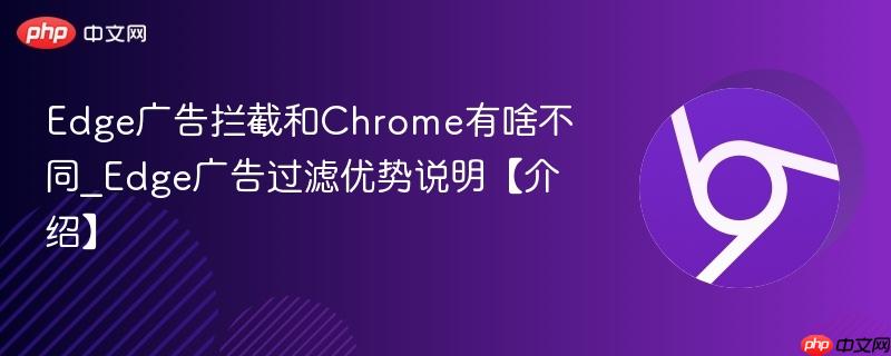 Edge广告拦截和Chrome有啥不同_Edge广告过滤优势说明【介绍】  第1张