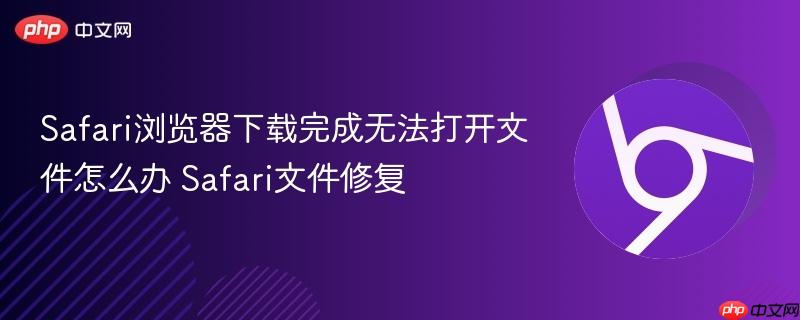 Safari浏览器下载完成无法打开文件怎么办 Safari文件修复