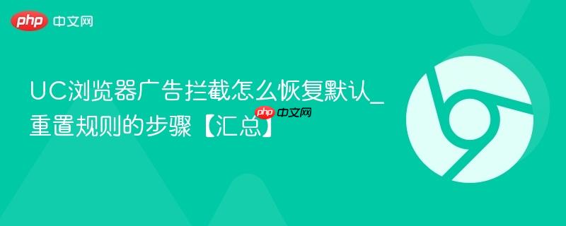 UC浏览器广告拦截怎么恢复默认_重置规则的步骤【汇总】  第1张