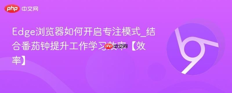 Edge浏览器如何开启专注模式_结合番茄钟提升工作学习效率【效率】  第1张
