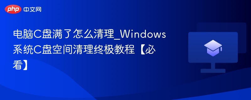 电脑C盘满了怎么清理_Windows系统C盘空间清理终极教程【必看】  第1张