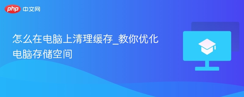 怎么在电脑上清理缓存_教你优化电脑存储空间  第1张