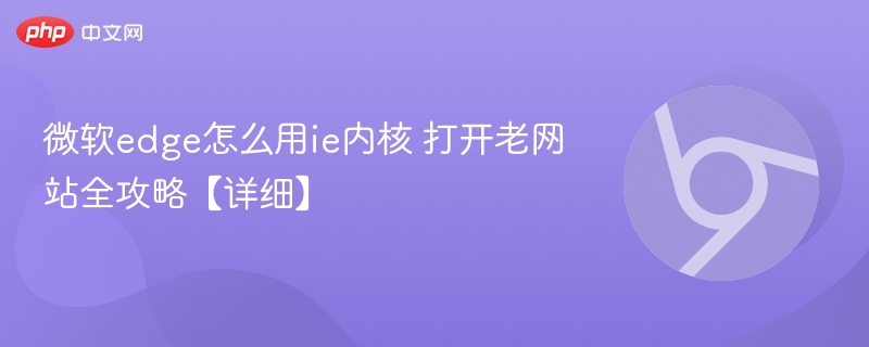 微软edge怎么用ie内核 打开老网站全攻略【详细】  第1张