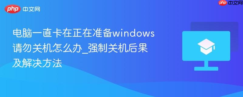 电脑一直卡在正在准备windows请勿关机怎么办_强制关机后果及解决方法  第1张