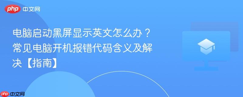 电脑启动黑屏显示英文怎么办？常见电脑开机报错代码含义及解决【指南】  第1张