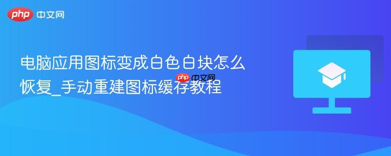 电脑应用图标变成白色白块怎么恢复_手动重建图标缓存教程  第1张