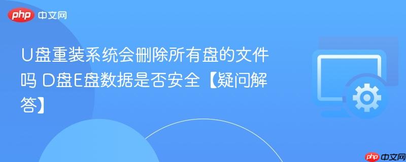 U盘重装系统会删除所有盘的文件吗 D盘E盘数据是否安全【疑问解答】  第1张