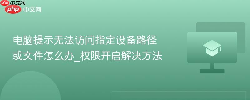 电脑提示无法访问指定设备路径或文件怎么办_权限开启解决方法  第1张