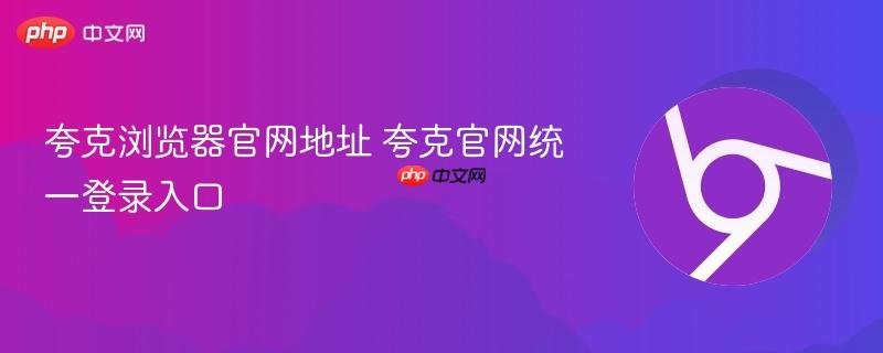 夸克浏览器官网地址 夸克官网统一登录入口